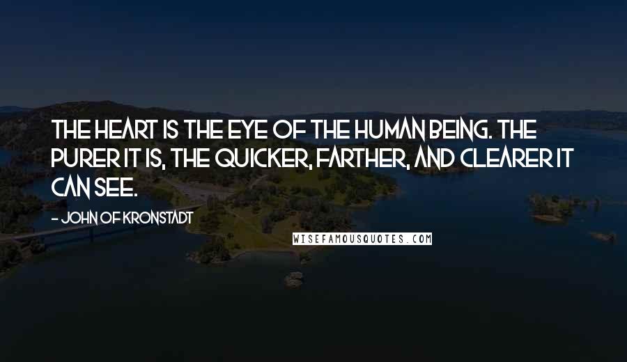 John Of Kronstadt Quotes: The heart is the eye of the human being. The purer it is, the quicker, farther, and clearer it can see.