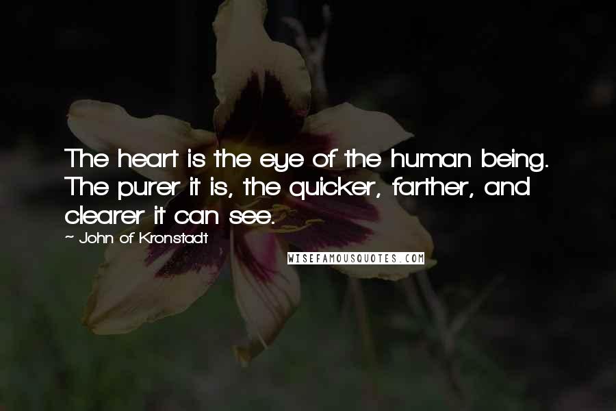 John Of Kronstadt Quotes: The heart is the eye of the human being. The purer it is, the quicker, farther, and clearer it can see.