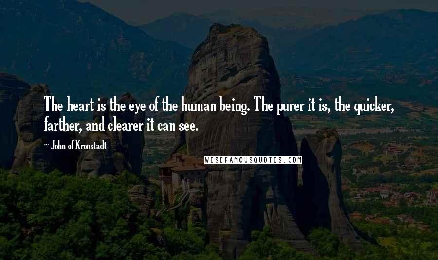 John Of Kronstadt Quotes: The heart is the eye of the human being. The purer it is, the quicker, farther, and clearer it can see.