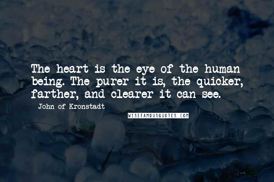 John Of Kronstadt Quotes: The heart is the eye of the human being. The purer it is, the quicker, farther, and clearer it can see.