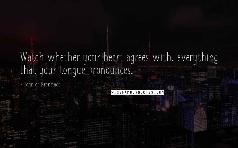 John Of Kronstadt Quotes: Watch whether your heart agrees with, everything that your tongue pronounces.