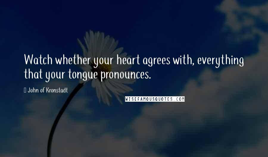John Of Kronstadt Quotes: Watch whether your heart agrees with, everything that your tongue pronounces.