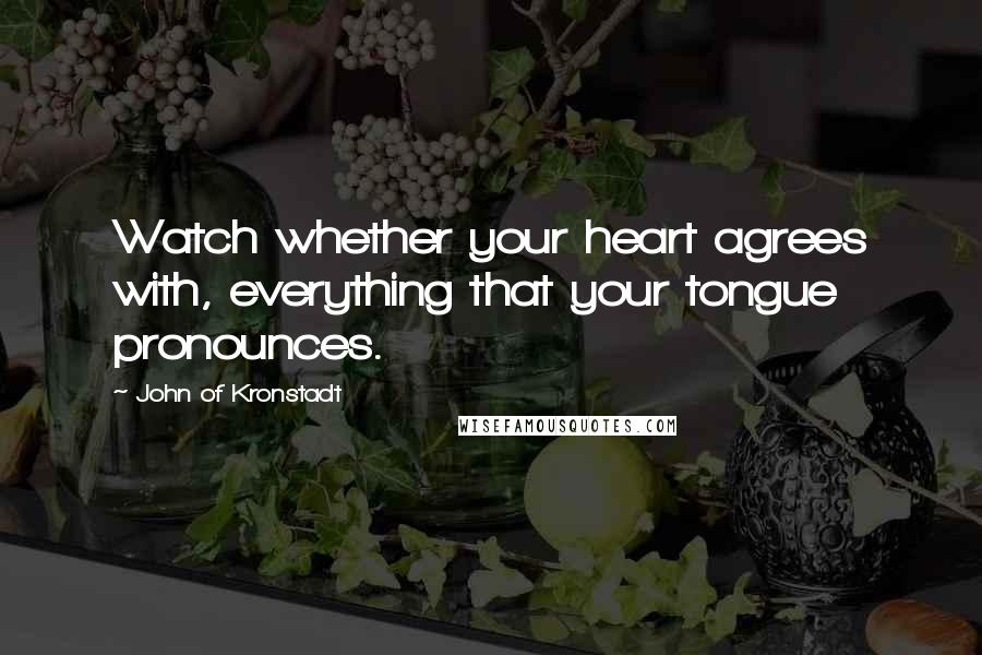 John Of Kronstadt Quotes: Watch whether your heart agrees with, everything that your tongue pronounces.