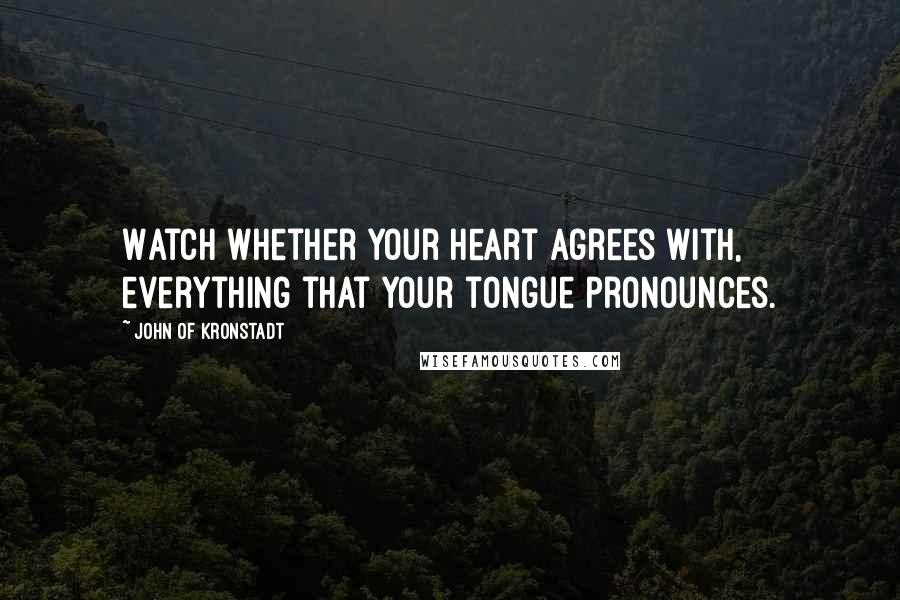 John Of Kronstadt Quotes: Watch whether your heart agrees with, everything that your tongue pronounces.