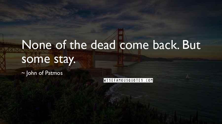 John Of Patmos Quotes: None of the dead come back. But some stay.