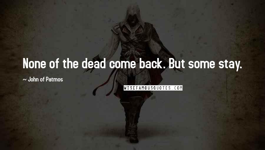 John Of Patmos Quotes: None of the dead come back. But some stay.