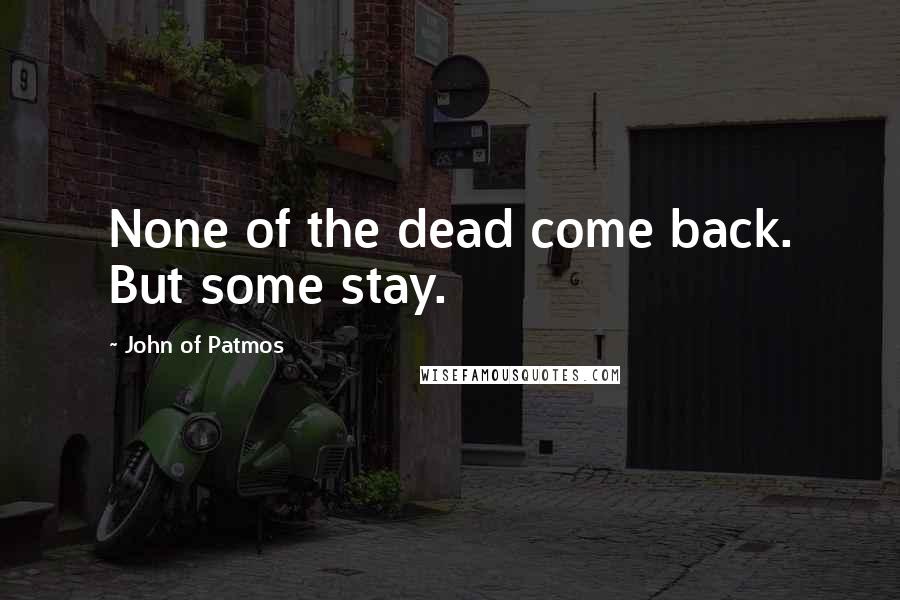 John Of Patmos Quotes: None of the dead come back. But some stay.