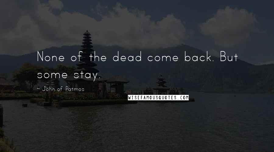 John Of Patmos Quotes: None of the dead come back. But some stay.