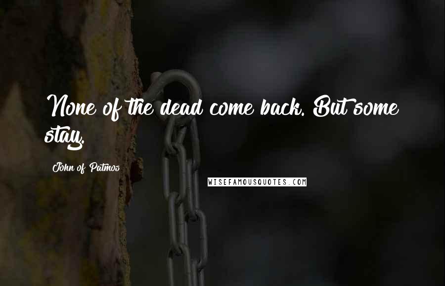 John Of Patmos Quotes: None of the dead come back. But some stay.