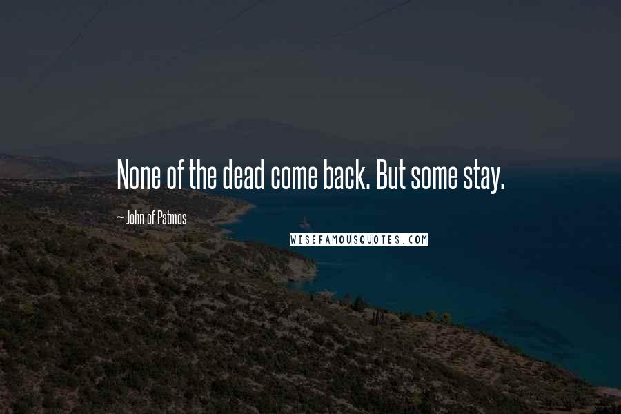 John Of Patmos Quotes: None of the dead come back. But some stay.