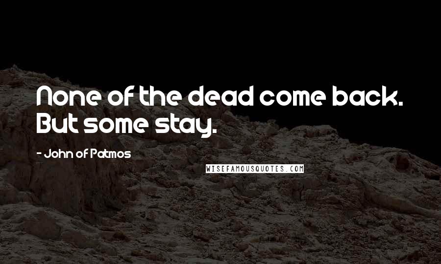 John Of Patmos Quotes: None of the dead come back. But some stay.