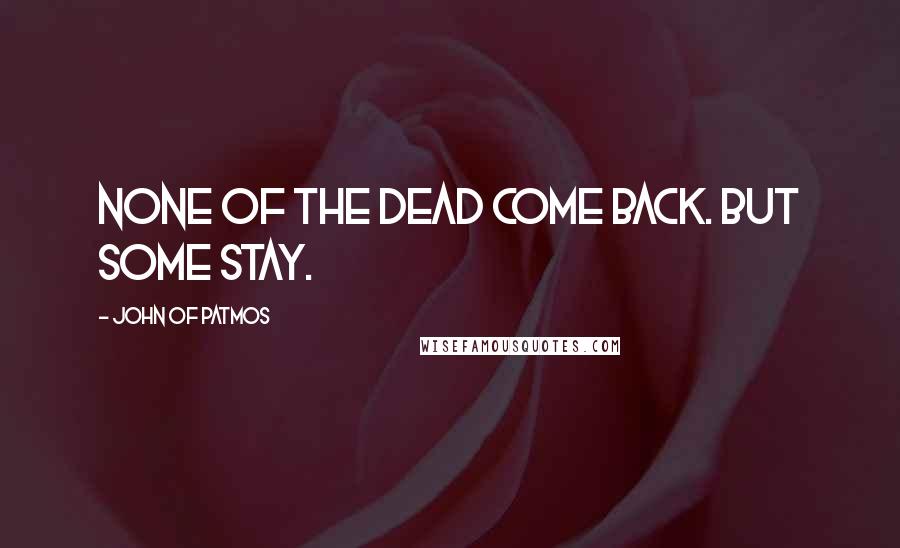 John Of Patmos Quotes: None of the dead come back. But some stay.