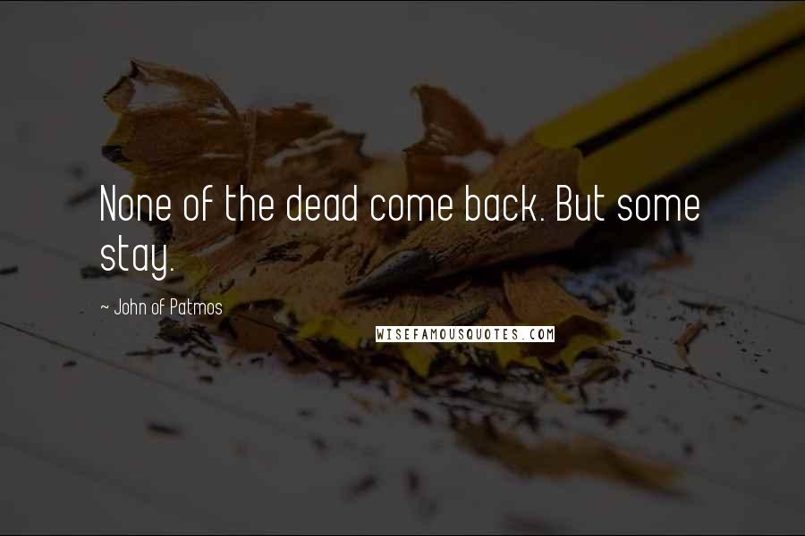 John Of Patmos Quotes: None of the dead come back. But some stay.