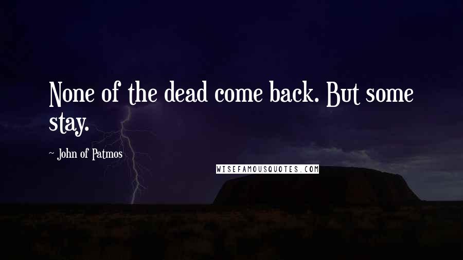 John Of Patmos Quotes: None of the dead come back. But some stay.