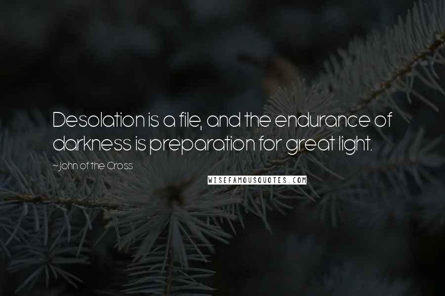 John Of The Cross Quotes: Desolation is a file, and the endurance of darkness is preparation for great light.