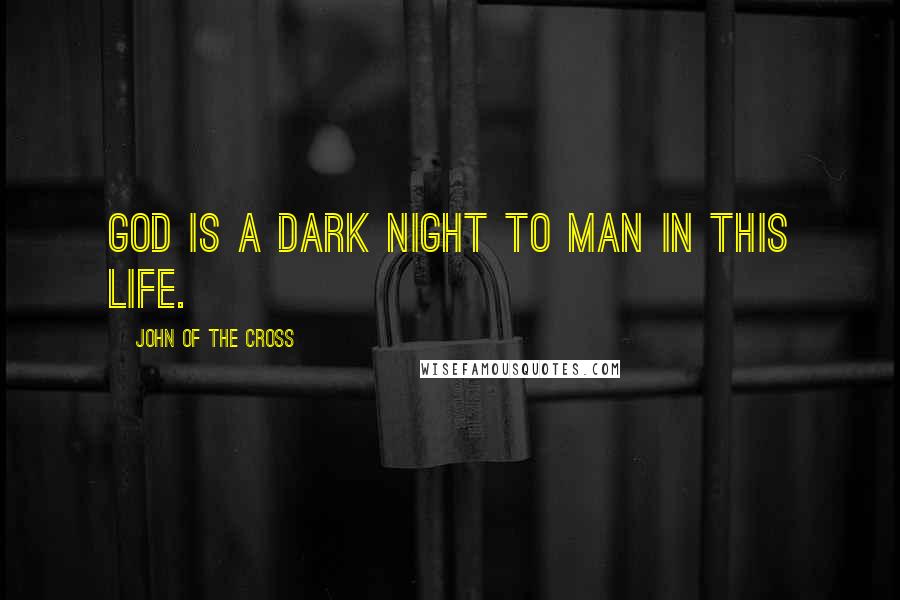 John Of The Cross Quotes: God is a dark night to man in this life.