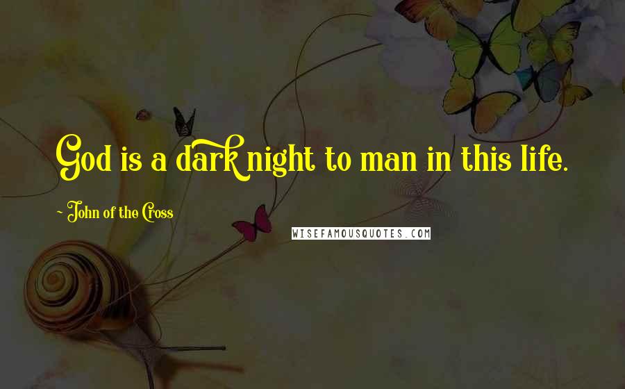 John Of The Cross Quotes: God is a dark night to man in this life.