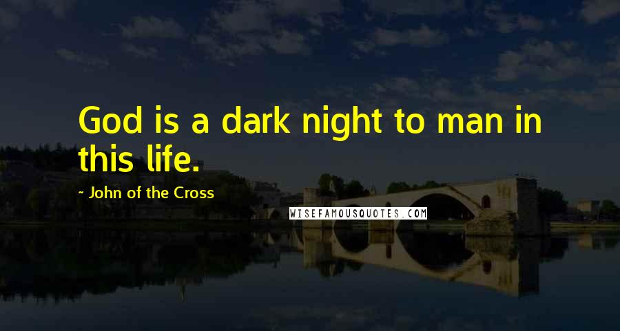 John Of The Cross Quotes: God is a dark night to man in this life.