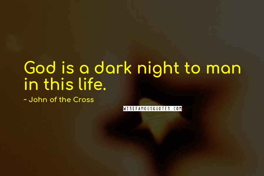 John Of The Cross Quotes: God is a dark night to man in this life.