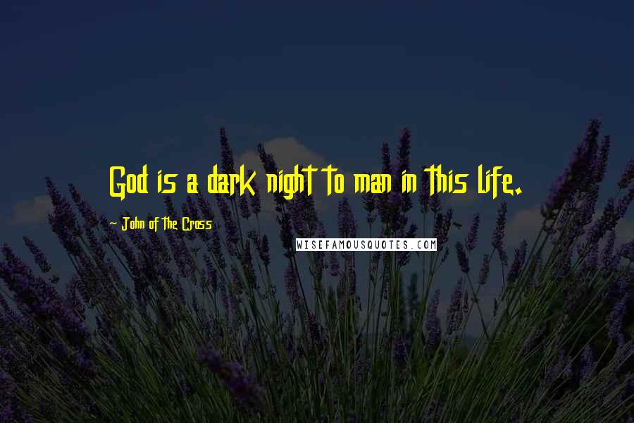 John Of The Cross Quotes: God is a dark night to man in this life.