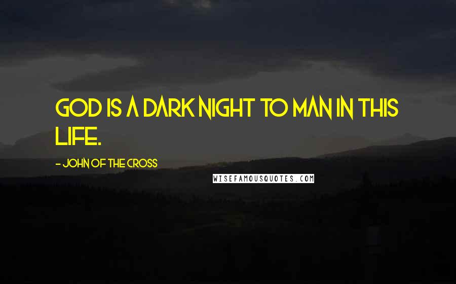 John Of The Cross Quotes: God is a dark night to man in this life.