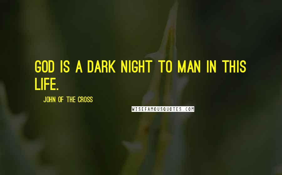 John Of The Cross Quotes: God is a dark night to man in this life.