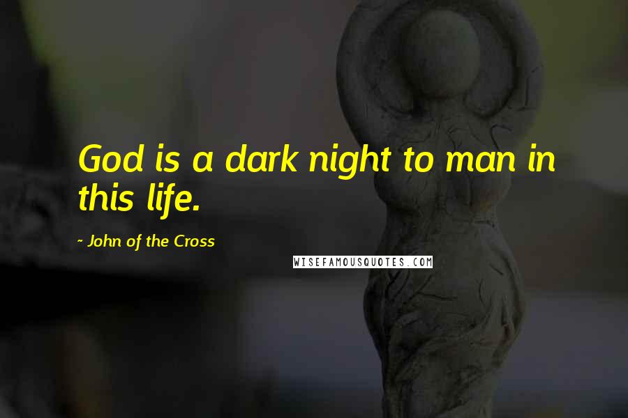 John Of The Cross Quotes: God is a dark night to man in this life.