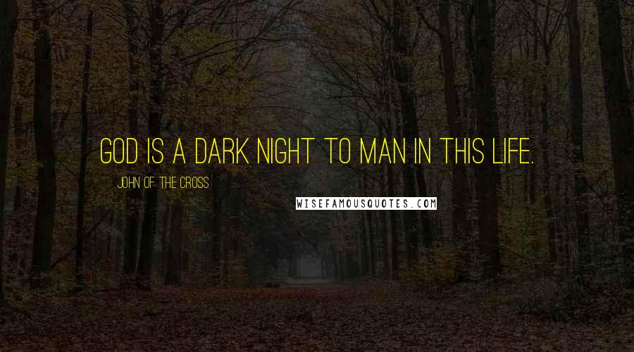 John Of The Cross Quotes: God is a dark night to man in this life.