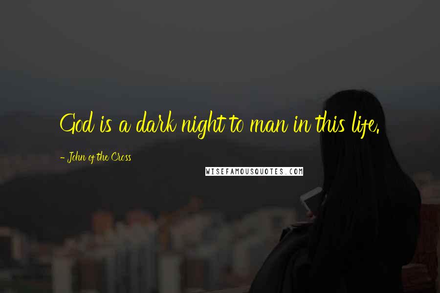 John Of The Cross Quotes: God is a dark night to man in this life.