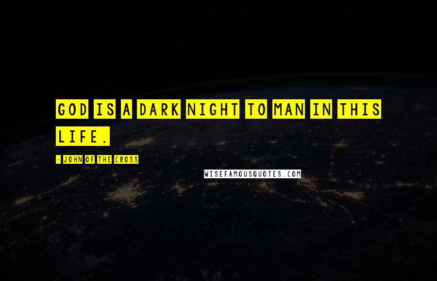 John Of The Cross Quotes: God is a dark night to man in this life.