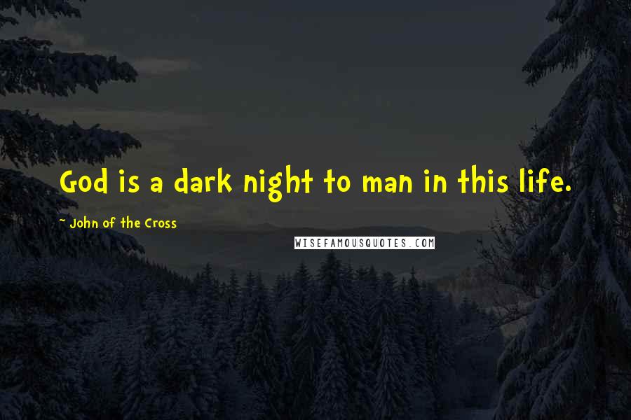 John Of The Cross Quotes: God is a dark night to man in this life.