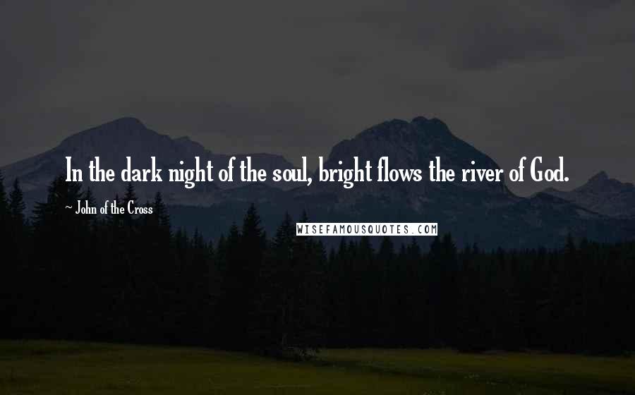 John Of The Cross Quotes: In the dark night of the soul, bright flows the river of God.