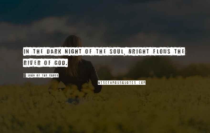 John Of The Cross Quotes: In the dark night of the soul, bright flows the river of God.