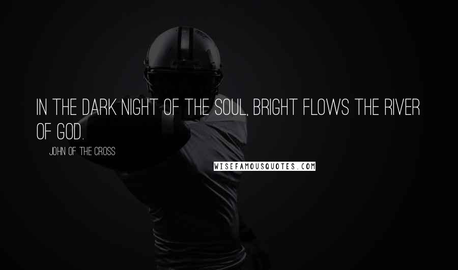 John Of The Cross Quotes: In the dark night of the soul, bright flows the river of God.