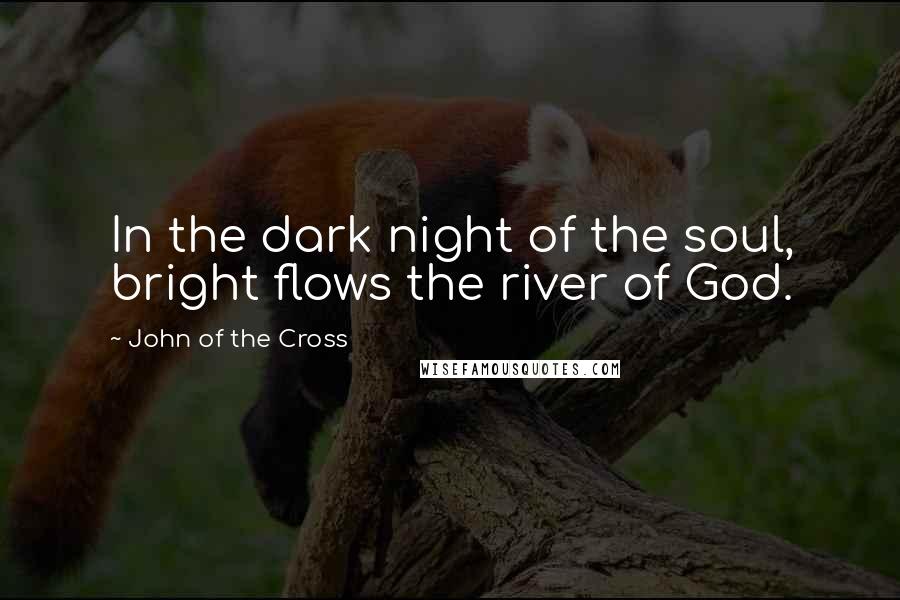 John Of The Cross Quotes: In the dark night of the soul, bright flows the river of God.