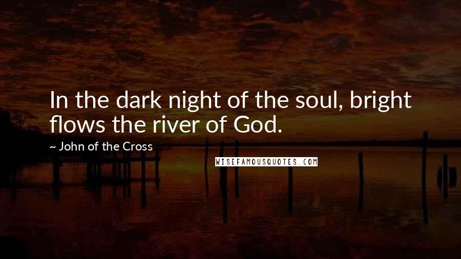 John Of The Cross Quotes: In the dark night of the soul, bright flows the river of God.