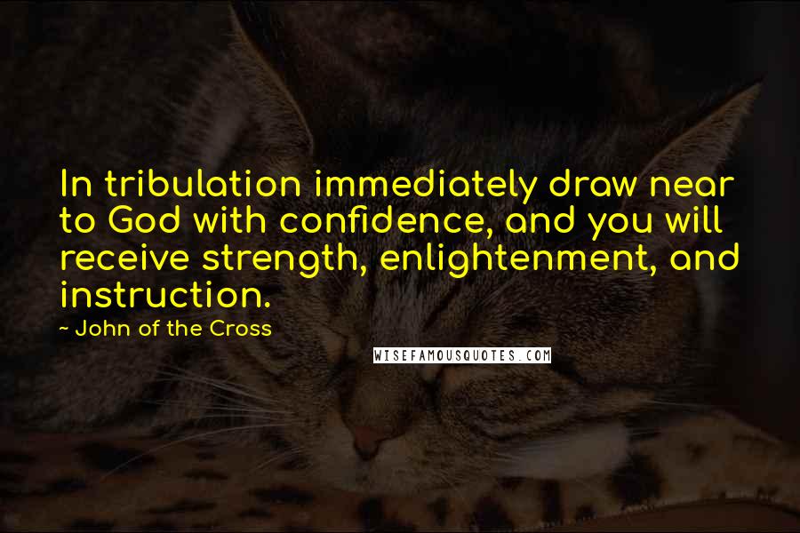 John Of The Cross Quotes: In tribulation immediately draw near to God with confidence, and you will receive strength, enlightenment, and instruction.
