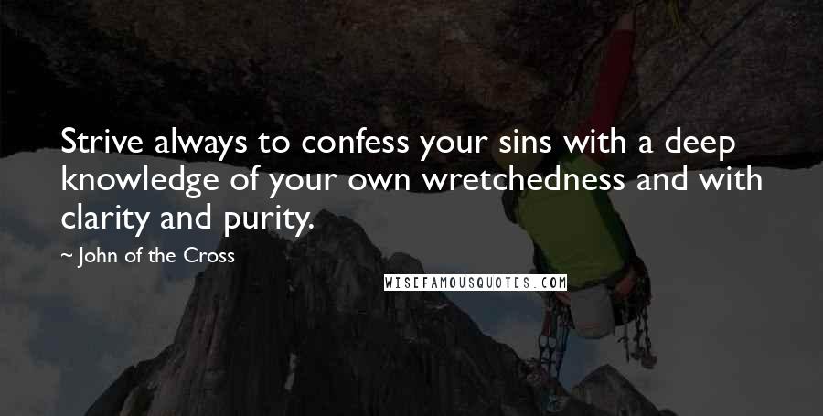 John Of The Cross Quotes: Strive always to confess your sins with a deep knowledge of your own wretchedness and with clarity and purity.