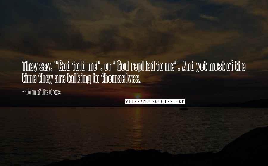 John Of The Cross Quotes: They say, "God told me", or "God replied to me". And yet most of the time they are talking to themselves.