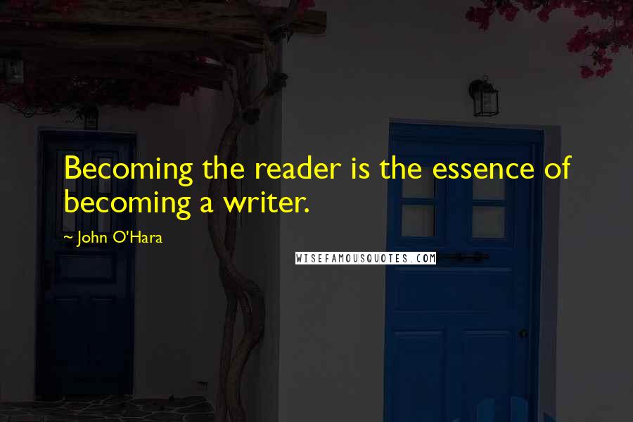 John O'Hara Quotes: Becoming the reader is the essence of becoming a writer.