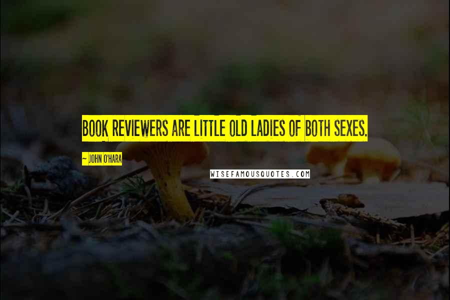 John O'Hara Quotes: Book reviewers are little old ladies of both sexes.