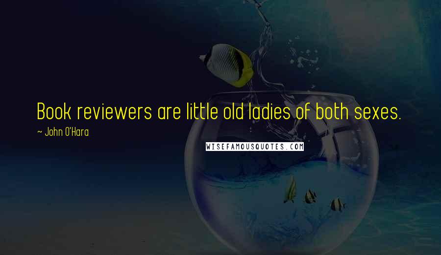 John O'Hara Quotes: Book reviewers are little old ladies of both sexes.