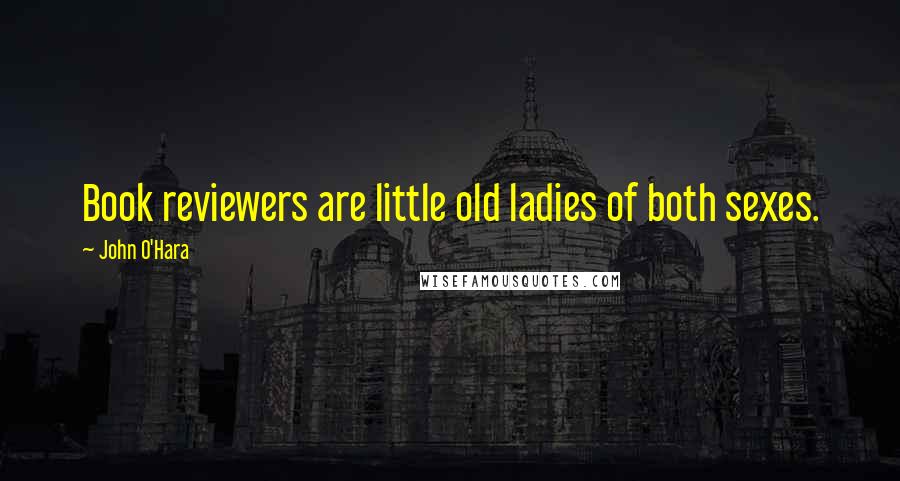 John O'Hara Quotes: Book reviewers are little old ladies of both sexes.