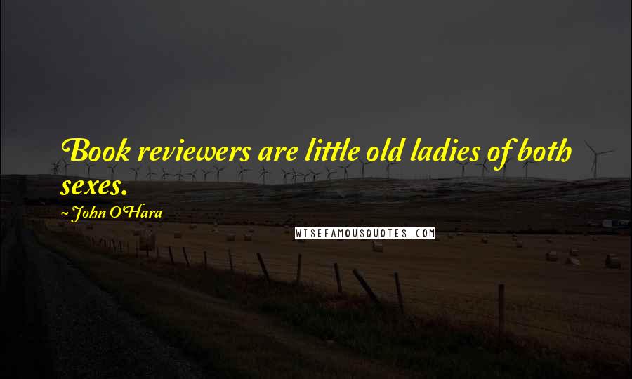 John O'Hara Quotes: Book reviewers are little old ladies of both sexes.