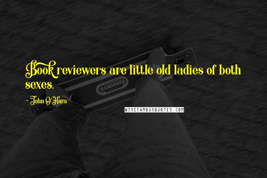 John O'Hara Quotes: Book reviewers are little old ladies of both sexes.