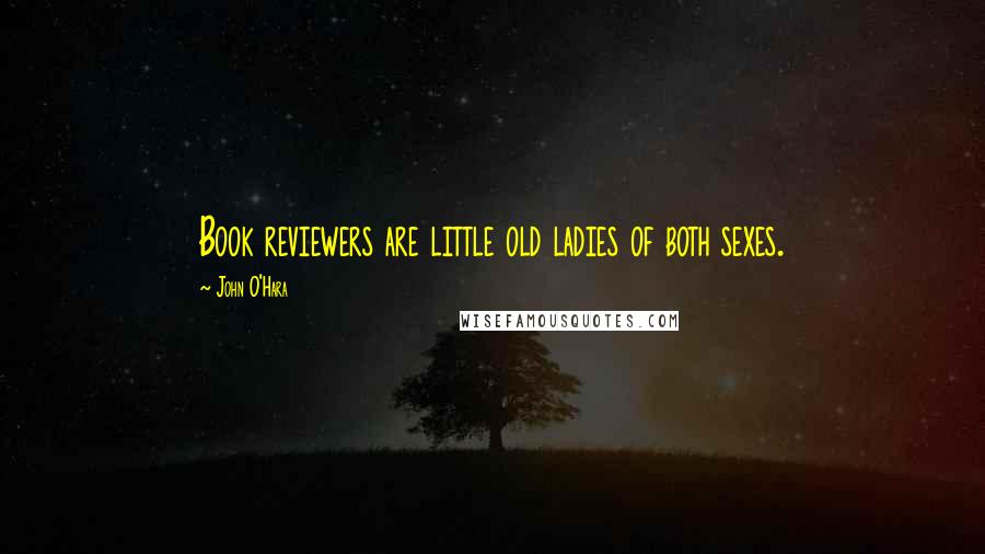 John O'Hara Quotes: Book reviewers are little old ladies of both sexes.