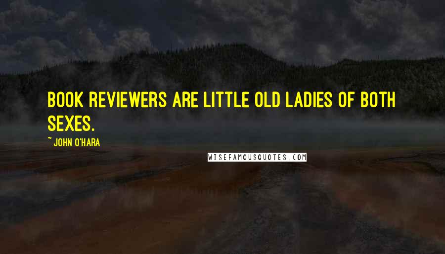 John O'Hara Quotes: Book reviewers are little old ladies of both sexes.