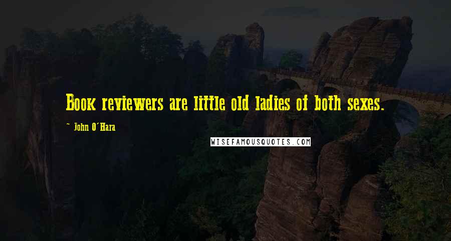 John O'Hara Quotes: Book reviewers are little old ladies of both sexes.