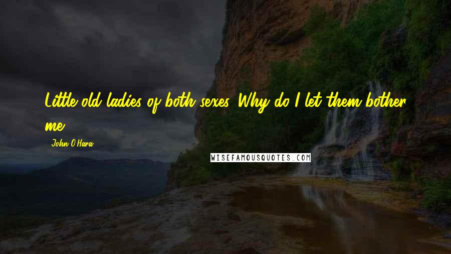 John O'Hara Quotes: Little old ladies of both sexes. Why do I let them bother me?