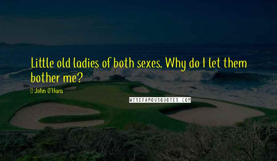 John O'Hara Quotes: Little old ladies of both sexes. Why do I let them bother me?